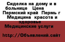 Сиделка на дому и в больнице › Цена ­ 100 - Пермский край, Пермь г. Медицина, красота и здоровье » Медицинские услуги   